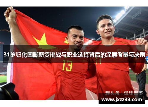 31岁归化国脚薪资挑战与职业选择背后的深层考量与决策 31岁归化国脚薪资挑战与职业选择背后的深层考量与决策