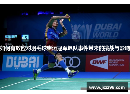 如何有效应对羽毛球奥运冠军退队事件带来的挑战与影响 如何有效应对羽毛球奥运冠军退队事件带来的挑战与影响