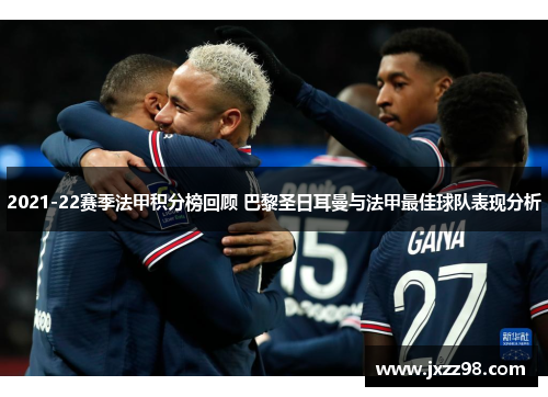 2021-22赛季法甲积分榜回顾 巴黎圣日耳曼与法甲最佳球队表现分析