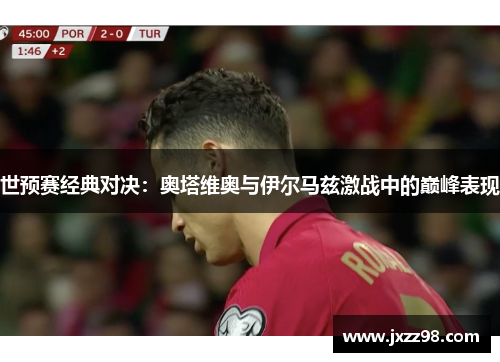 世预赛经典对决：奥塔维奥与伊尔马兹激战中的巅峰表现