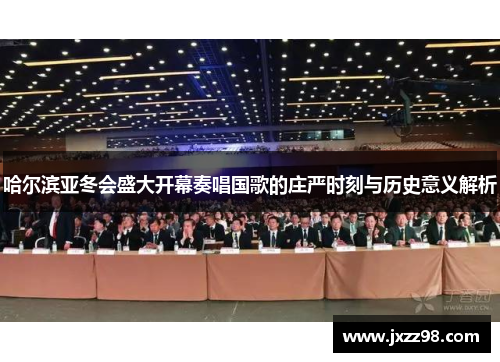 哈尔滨亚冬会盛大开幕奏唱国歌的庄严时刻与历史意义解析 哈尔滨亚冬会盛大开幕奏唱国歌的庄严时刻与历史意义解析