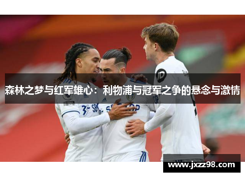 森林之梦与红军雄心:利物浦与冠军之争的悬念与激情 森林之梦与红军雄心:利物浦与冠军之争的悬念与激情