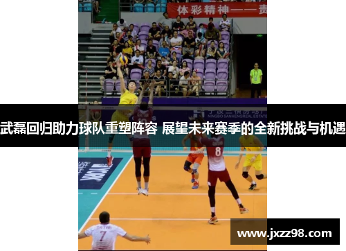 武磊回归助力球队重塑阵容 展望未来赛季的全新挑战与机遇