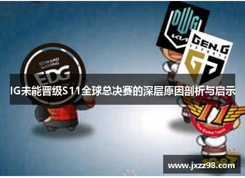 IG未能晋级S11全球总决赛的深层原因剖析与启示