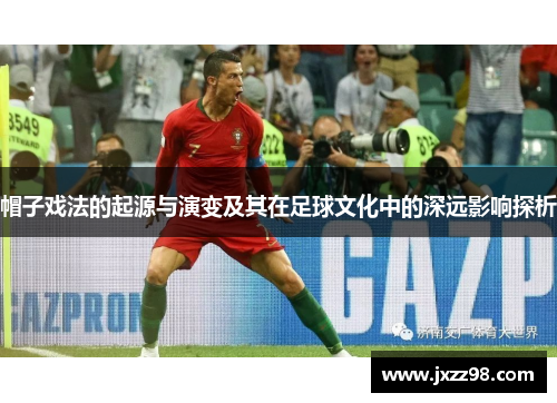 帽子戏法的起源与演变及其在足球文化中的深远影响探析 帽子戏法的起源与演变及其在足球文化中的深远影响探析