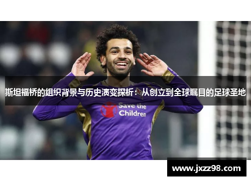 斯坦福桥的组织背景与历史演变探析:从创立到全球瞩目的足球圣地 斯坦福桥的组织背景与历史演变探析:从创立到全球瞩目的足球圣地