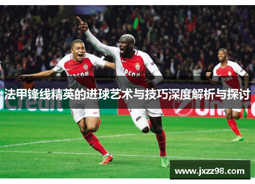 法甲锋线精英的进球艺术与技巧深度解析与探讨