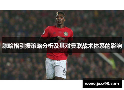 滕哈格引援策略分析及其对曼联战术体系的影响 滕哈格引援策略分析及其对曼联战术体系的影响