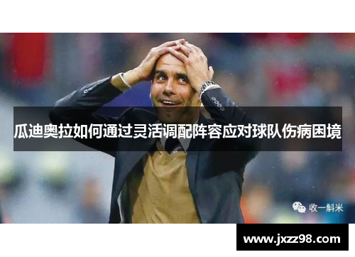 瓜迪奥拉如何通过灵活调配阵容应对球队伤病困境 瓜迪奥拉如何通过灵活调配阵容应对球队伤病困境