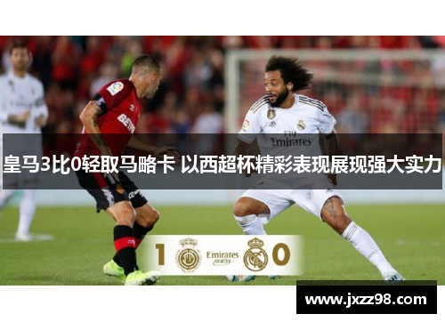 皇马3比0轻取马略卡 以西超杯精彩表现展现强大实力