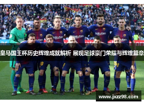 皇马国王杯历史辉煌成就解析 展现足球豪门荣耀与辉煌篇章