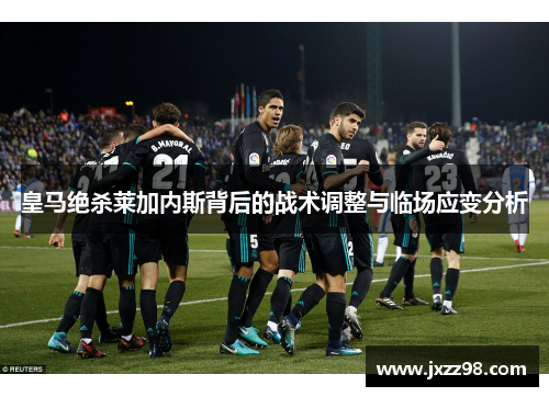 皇马绝杀莱加内斯背后的战术调整与临场应变分析