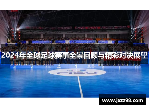 2024年全球足球赛事全景回顾与精彩对决展望 2024年全球足球赛事全景回顾与精彩对决展望