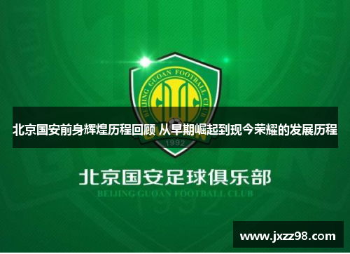北京国安前身辉煌历程回顾 从早期崛起到现今荣耀的发展历程