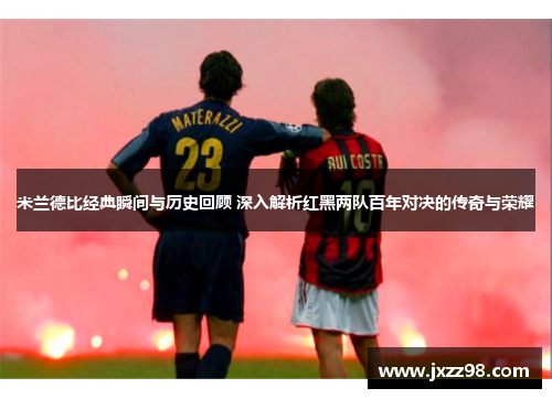 米兰德比经典瞬间与历史回顾 深入解析红黑两队百年对决的传奇与荣耀 米兰德比经典瞬间与历史回顾 深入解析红黑两队百年对决的传奇与荣耀