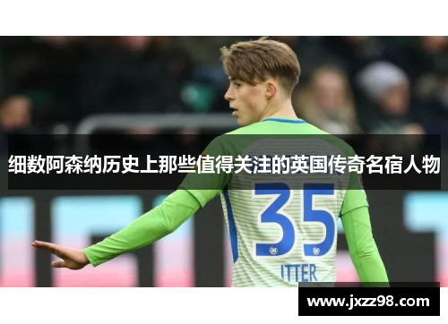 细数阿森纳历史上那些值得关注的英国传奇名宿人物