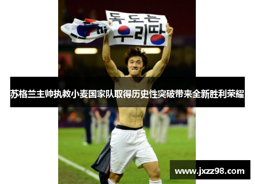 苏格兰主帅执教小麦国家队取得历史性突破带来全新胜利荣耀 苏格兰主帅执教小麦国家队取得历史性突破带来全新胜利荣耀