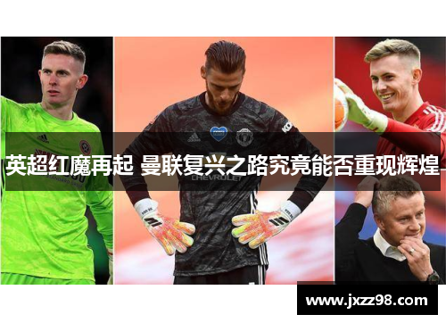 英超红魔再起 曼联复兴之路究竟能否重现辉煌 英超红魔再起 曼联复兴之路究竟能否重现辉煌