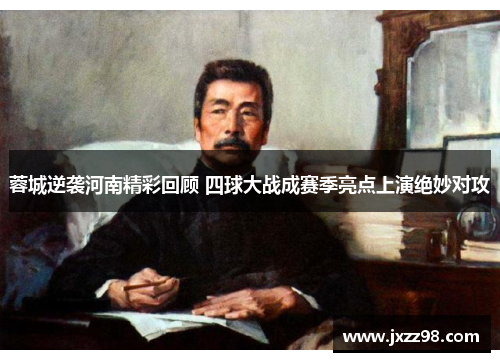 蓉城逆袭河南精彩回顾 四球大战成赛季亮点上演绝妙对攻 蓉城逆袭河南精彩回顾 四球大战成赛季亮点上演绝妙对攻