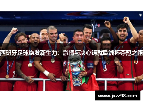 西班牙足球焕发新生力:激情与决心铸就欧洲杯夺冠之路 西班牙足球焕发新生力:激情与决心铸就欧洲杯夺冠之路