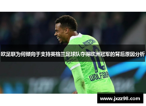 欧足联为何倾向于支持英格兰足球队夺得欧洲冠军的背后原因分析 欧足联为何倾向于支持英格兰足球队夺得欧洲冠军的背后原因分析