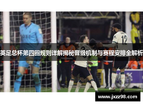 英足总杯第四圈规则详解揭秘晋级机制与赛程安排全解析 英足总杯第四圈规则详解揭秘晋级机制与赛程安排全解析