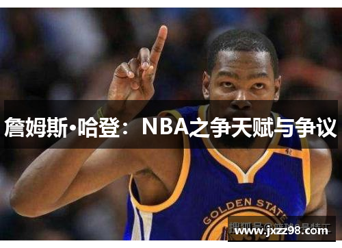 詹姆斯·哈登:NBA之争天赋与争议 詹姆斯·哈登:NBA之争天赋与争议