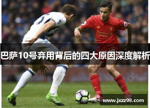 巴萨10号弃用背后的四大原因深度解析