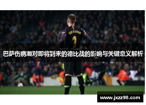 巴萨伤病潮对即将到来的德比战的影响与关键意义解析