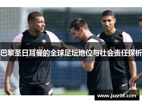 巴黎圣日耳曼的全球足坛地位与社会责任探析 巴黎圣日耳曼的全球足坛地位与社会责任探析