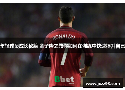 年轻球员成长秘籍 金子隆之教你如何在训练中快速提升自己