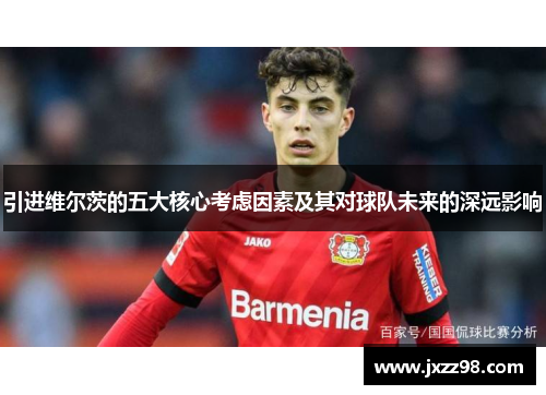 引进维尔茨的五大核心考虑因素及其对球队未来的深远影响