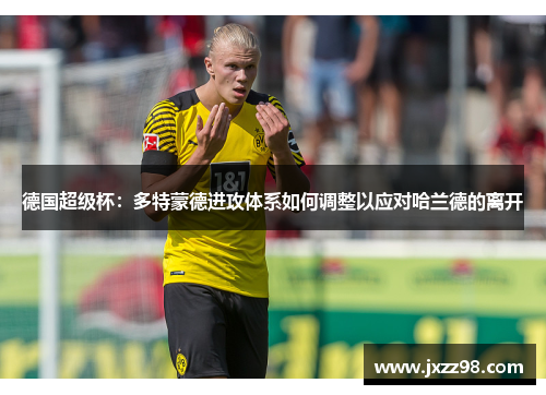 德国超级杯：多特蒙德进攻体系如何调整以应对哈兰德的离开