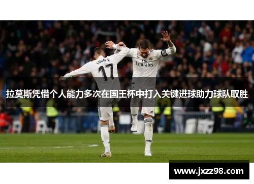 拉莫斯凭借个人能力多次在国王杯中打入关键进球助力球队取胜