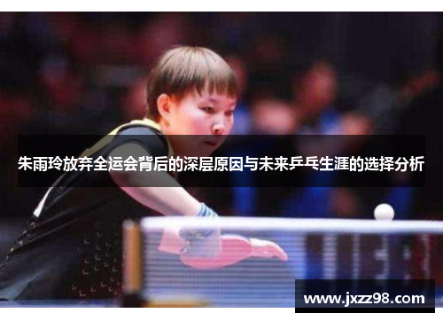 朱雨玲放弃全运会背后的深层原因与未来乒乓生涯的选择分析