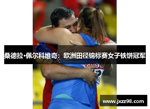 桑德拉·佩尔科维奇：欧洲田径锦标赛女子铁饼冠军