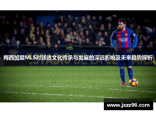 梅西加盟MLS对球迷文化传承与发展的深远影响及未来趋势探析
